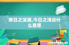 昨日之深渊,今日之浅谈什么意思