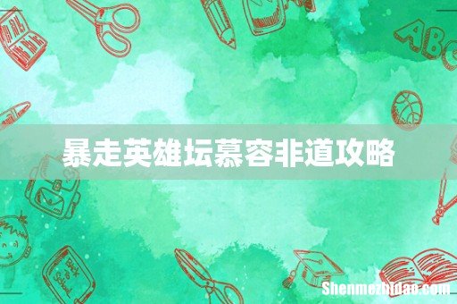 暴走英雄坛慕容非道攻略