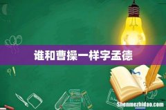 谁和曹操一样字孟德