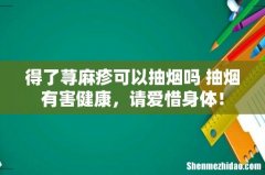 得了荨麻疹可以抽烟吗 抽烟有害健康，请爱惜身体！