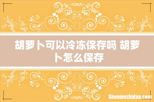 胡萝卜可以冷冻保存吗 胡萝卜怎么保存