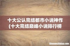 十大完结巅峰小说排行榜 十大公认完结都市小说神作
