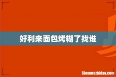 好利来面包烤糊了找谁