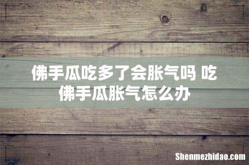佛手瓜吃多了会胀气吗 吃佛手瓜胀气怎么办
