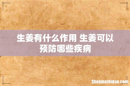 生姜有什么作用 生姜可以预防哪些疾病