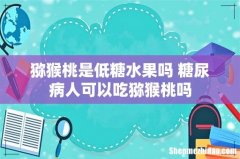 猕猴桃是低糖水果吗 糖尿病人可以吃猕猴桃吗
