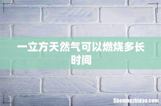 一立方天然气可以燃烧多长时间
