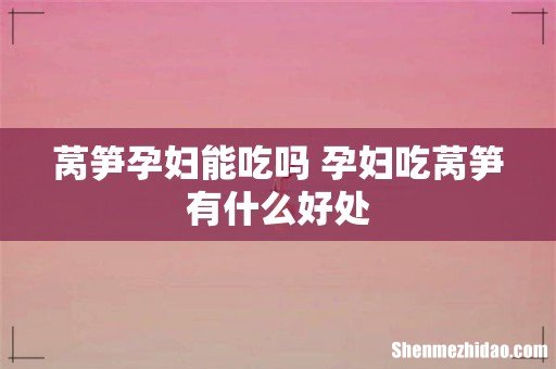 莴笋孕妇能吃吗 孕妇吃莴笋有什么好处
