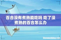 百合没有煮熟能吃吗 吃了没煮熟的百合怎么办