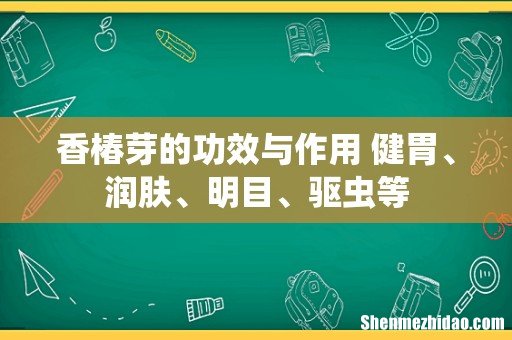 香椿芽的功效与作用 健胃、润肤、明目、驱虫等