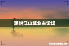 潮悦江山城业主论坛