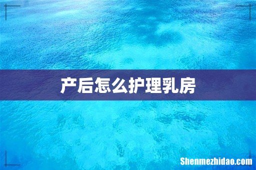 产后怎么护理乳房