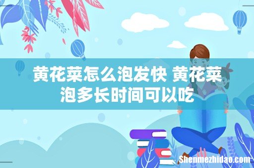 黄花菜怎么泡发快 黄花菜泡多长时间可以吃