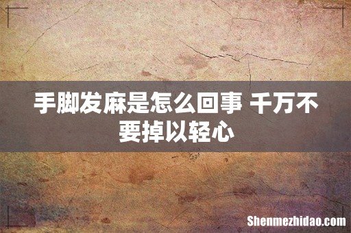 手脚发麻是怎么回事 千万不要掉以轻心