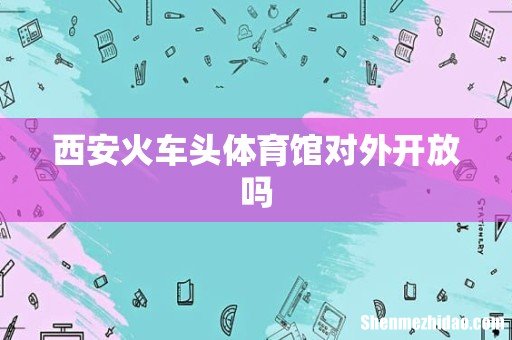 西安火车头体育馆对外开放吗
