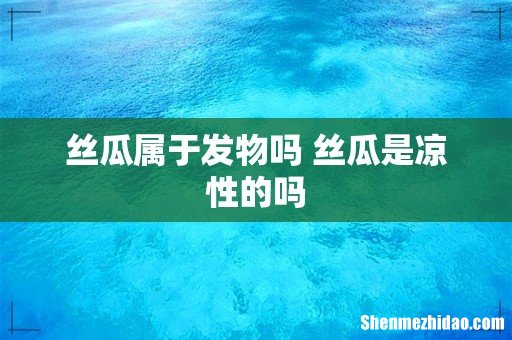 丝瓜属于发物吗 丝瓜是凉性的吗