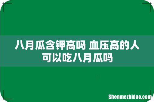 八月瓜含钾高吗 血压高的人可以吃八月瓜吗