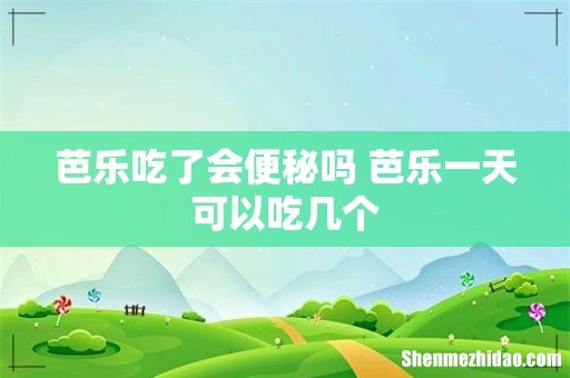 芭乐吃了会便秘吗 芭乐一天可以吃几个
