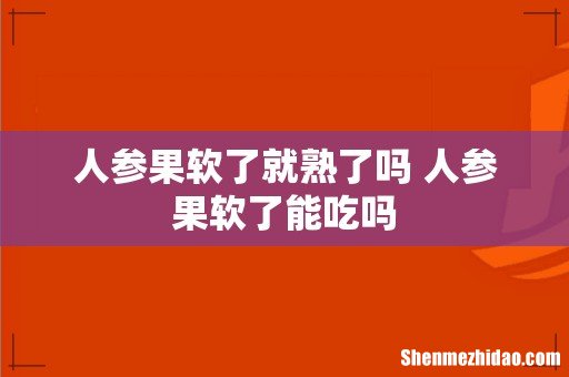 人参果软了就熟了吗 人参果软了能吃吗