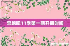 奔跑吧11季第一期开播时间