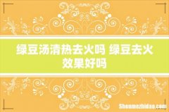 绿豆汤清热去火吗 绿豆去火效果好吗