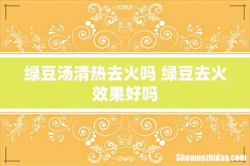 绿豆汤清热去火吗 绿豆去火效果好吗