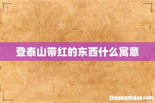 登泰山带红的东西什么寓意