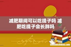 减肥期间可以吃提子吗 减肥吃提子会长胖吗