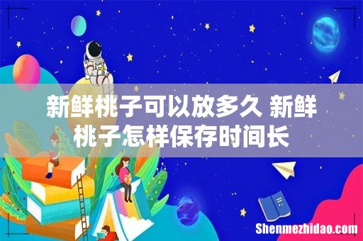 新鲜桃子可以放多久 新鲜桃子怎样保存时间长