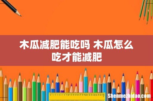 木瓜减肥能吃吗 木瓜怎么吃才能减肥