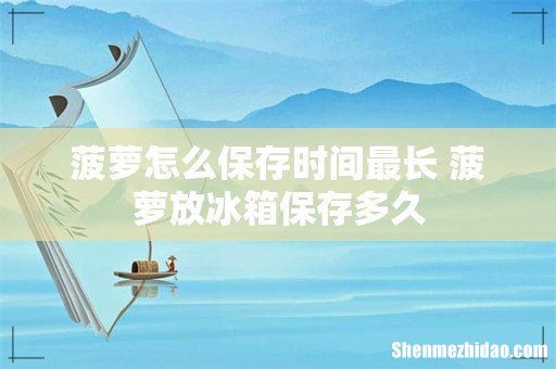 菠萝怎么保存时间最长 菠萝放冰箱保存多久