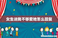 女生说我不够爱她怎么回复