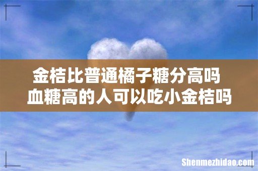 金桔比普通橘子糖分高吗 血糖高的人可以吃小金桔吗