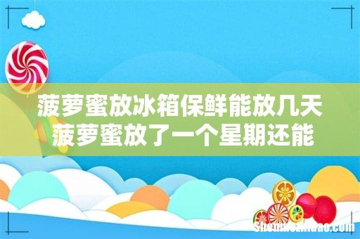 菠萝蜜放冰箱保鲜能放几天 菠萝蜜放了一个星期还能吃吗