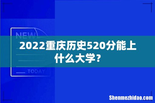 2022重庆历史520分能上什么大学?