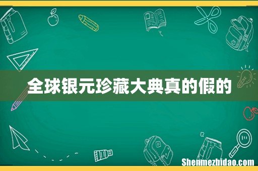 全球银元珍藏大典真的假的