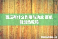 西瓜有什么作用与功效 西瓜能加热吃吗