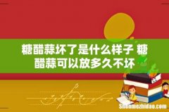 糖醋蒜坏了是什么样子 糖醋蒜可以放多久不坏