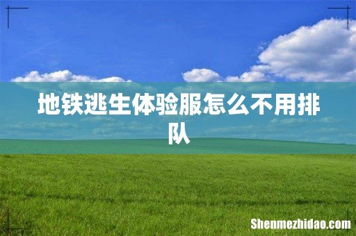 地铁逃生体验服怎么不用排队