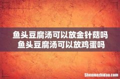 鱼头豆腐汤可以放金针菇吗 鱼头豆腐汤可以放鸡蛋吗