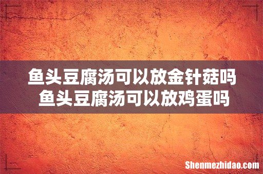鱼头豆腐汤可以放金针菇吗 鱼头豆腐汤可以放鸡蛋吗