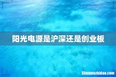 阳光电源是沪深还是创业板