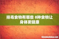 排毒食物有哪些 8种食物让身体更健康