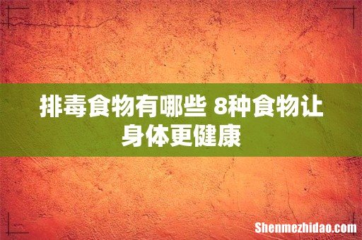 排毒食物有哪些 8种食物让身体更健康