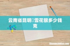 云南省昆明巿雪花银多少钱克