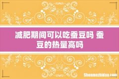 减肥期间可以吃蚕豆吗 蚕豆的热量高吗