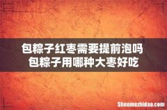 包粽子红枣需要提前泡吗 包粽子用哪种大枣好吃