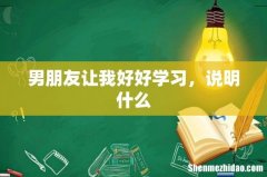 男朋友让我好好学习，说明什么