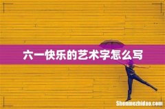 六一快乐的艺术字怎么写