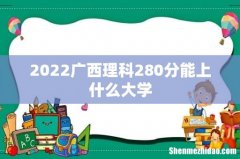 2022广西理科280分能上什么大学